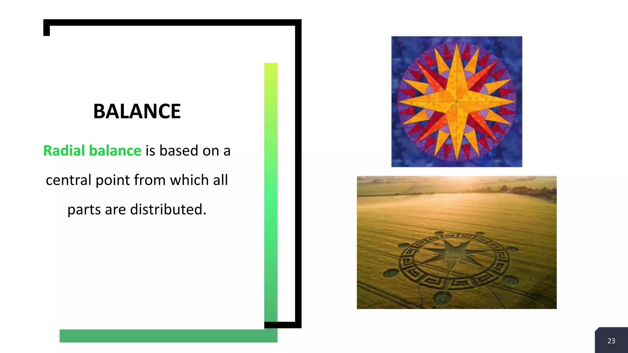 23
Radial balance is based on a
central point from which all
parts are distributed.
BALANCE
 