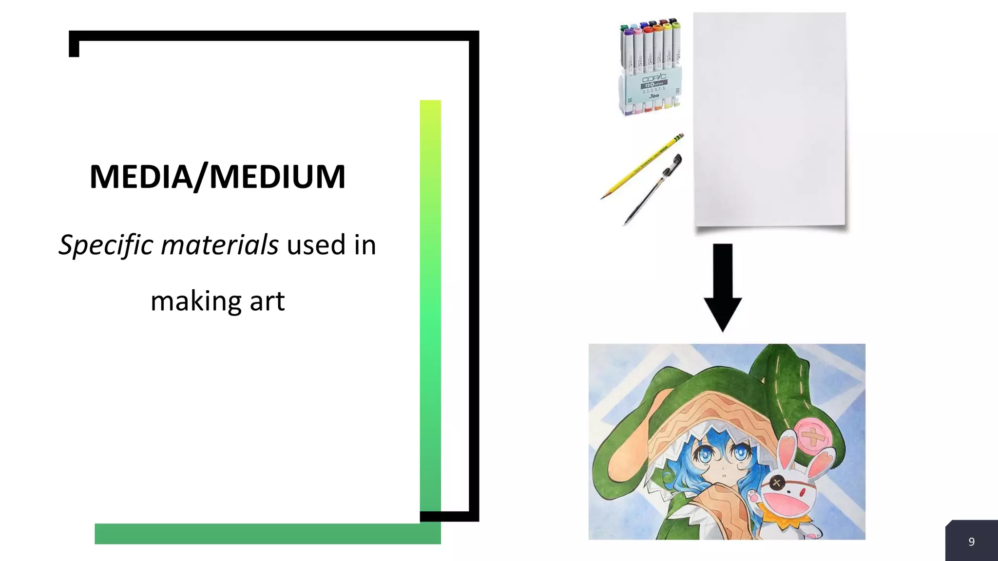 9
Specific materials used in
making art
MEDIA/MEDIUM
 