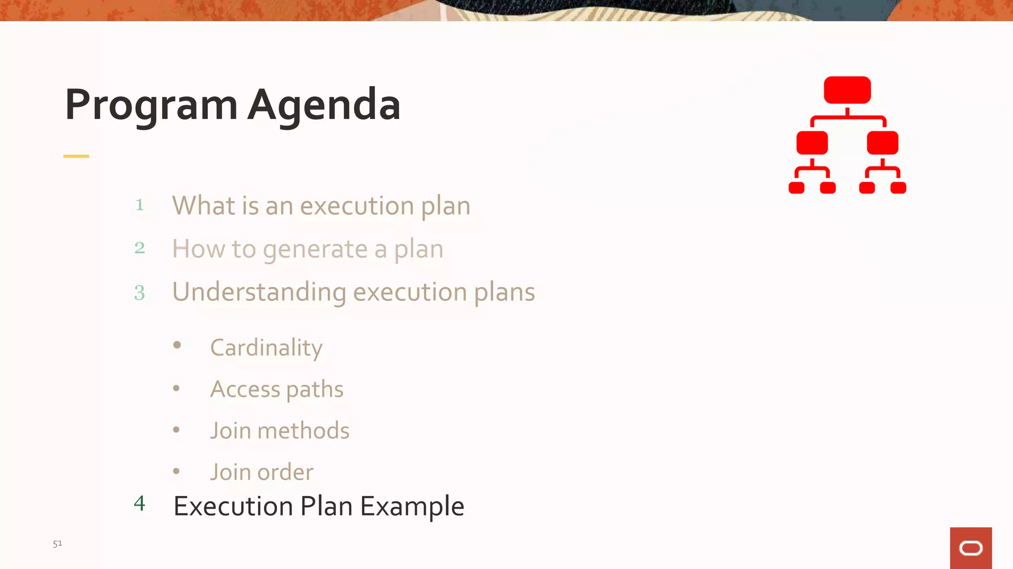 What is an execution plan
Program Agenda
1
2
3
4
How to generate a plan
Understanding execution plans
• Cardinality
• Access paths
• Join methods
• Join order
Execution Plan Example
51
 