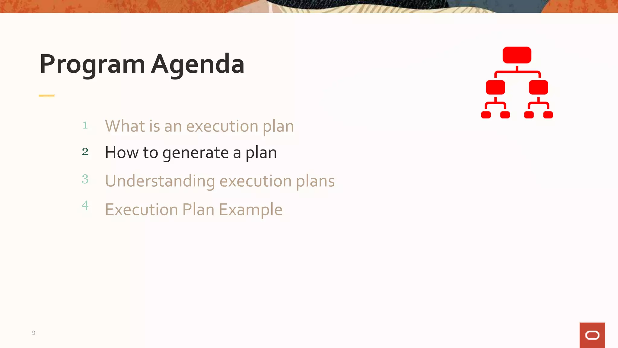 What is an execution plan
Program Agenda
1
2
3
4
How to generate a plan
9
Understanding execution plans
Execution Plan Example
 