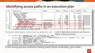 Identifying access paths in an execution plan
If the wrong access method is being used check cardinality, join order…
Look in Operation section to see how an
object is being accessed
28
 