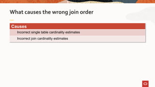 What causes the wrong join order
Causes
Incorrect single table cardinality estimates
Incorrect join cardinality estimates
 