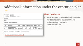 Additional information under the execution plan
Filter predicate
• Where clause predicate that is not used
for data retrieval but to eliminate
uninteresting row once
the data is found
7
 
