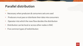 • Necessary when producers & consumers sets are used
• Producers must pass or distribute their data into consumers
• Operator into which the rows flow decides the distribution
• Distribution can be local or across other nodes in RAC
• Five common types of redistribution
Parallel distribution
 