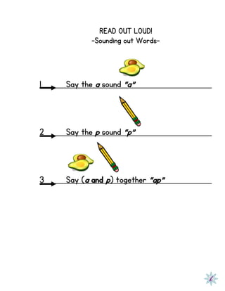 READ OUT LOUD!
-Sounding out Words-
1 Say the a sound “a”
2 Say the p sound “p”
3 Say (a and p) together “ap”
 