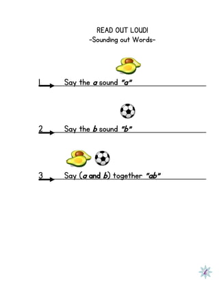 READ OUT LOUD!
-Sounding out Words-
1 Say the a sound “a”
2 Say the b sound “b”
3 Say (a and b) together “ab”
 