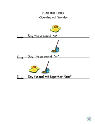 READ OUT LOUD!
-Sounding out Words-
1 Say the a sound “a”
2 Say the m sound “m”
3 Say (a and m) together “am”
 