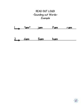 READ OUT LOUD!
-Sounding out Words-
Example
1 “am” jam Pam ram
2 dam Sam ham
 