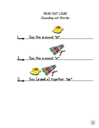 READ OUT LOUD!
-Sounding out Words-
1 Say the a sound “a”
2 Say the x sound “x”
3 Say (a and x) together “ax”
 