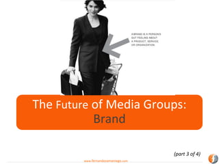 The Future of Media Groups:
           Brand

                                     (part 3 of 4)
         www.fernandosamaniego.com
 