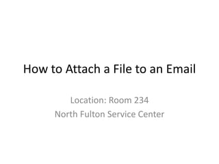 How to Attach a File to an Email

        Location: Room 234
     North Fulton Service Center
 