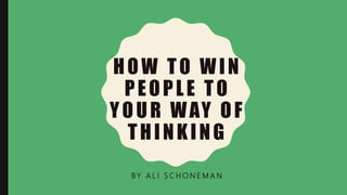 HOW TO WIN
PEOPLE TO
YOUR WAY OF
THINKING
BY A L I S C H O N E M A N
 