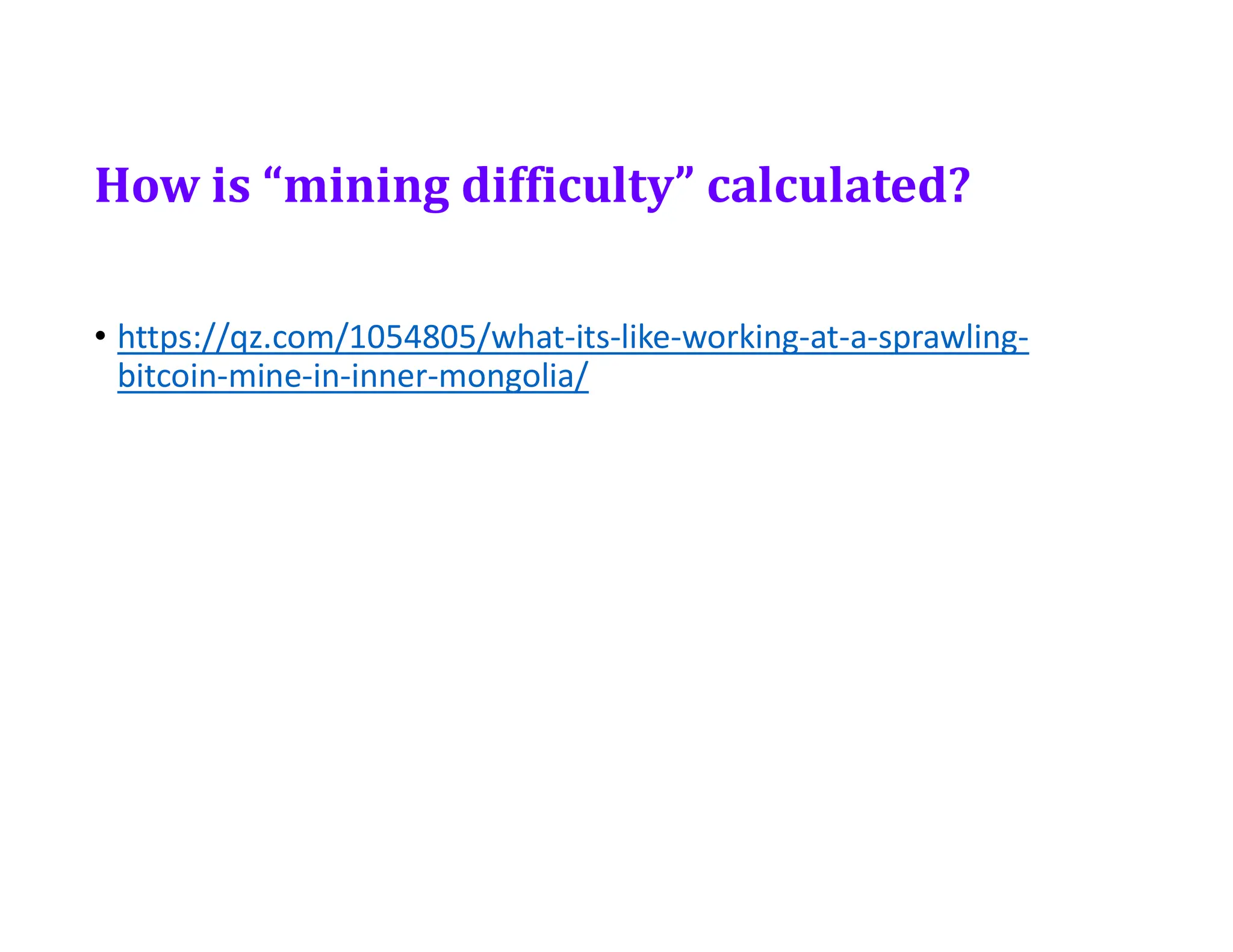 How is “mining difficulty” calculated?
• https://qz.com/1054805/what-its-like-working-at-a-sprawling-
bitcoin-mine-in-inner-mongolia/
 