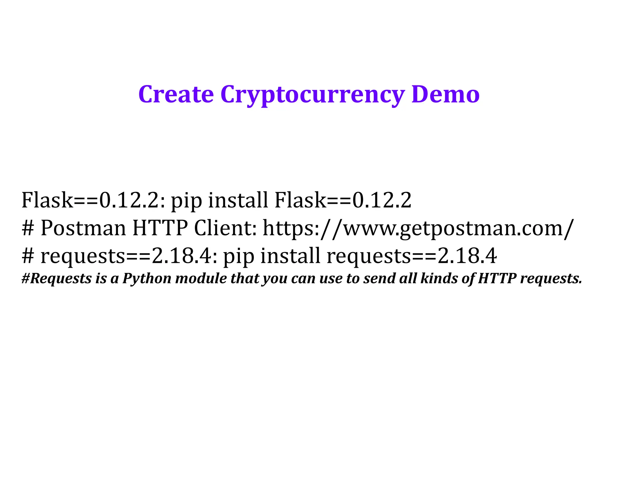 Create Cryptocurrency Demo
Flask==0.12.2: pip install Flask==0.12.2
# Postman HTTP Client: https://www.getpostman.com/
# requests==2.18.4: pip install requests==2.18.4
#Requests is a Python module that you can use to send all kinds of HTTP requests.
 