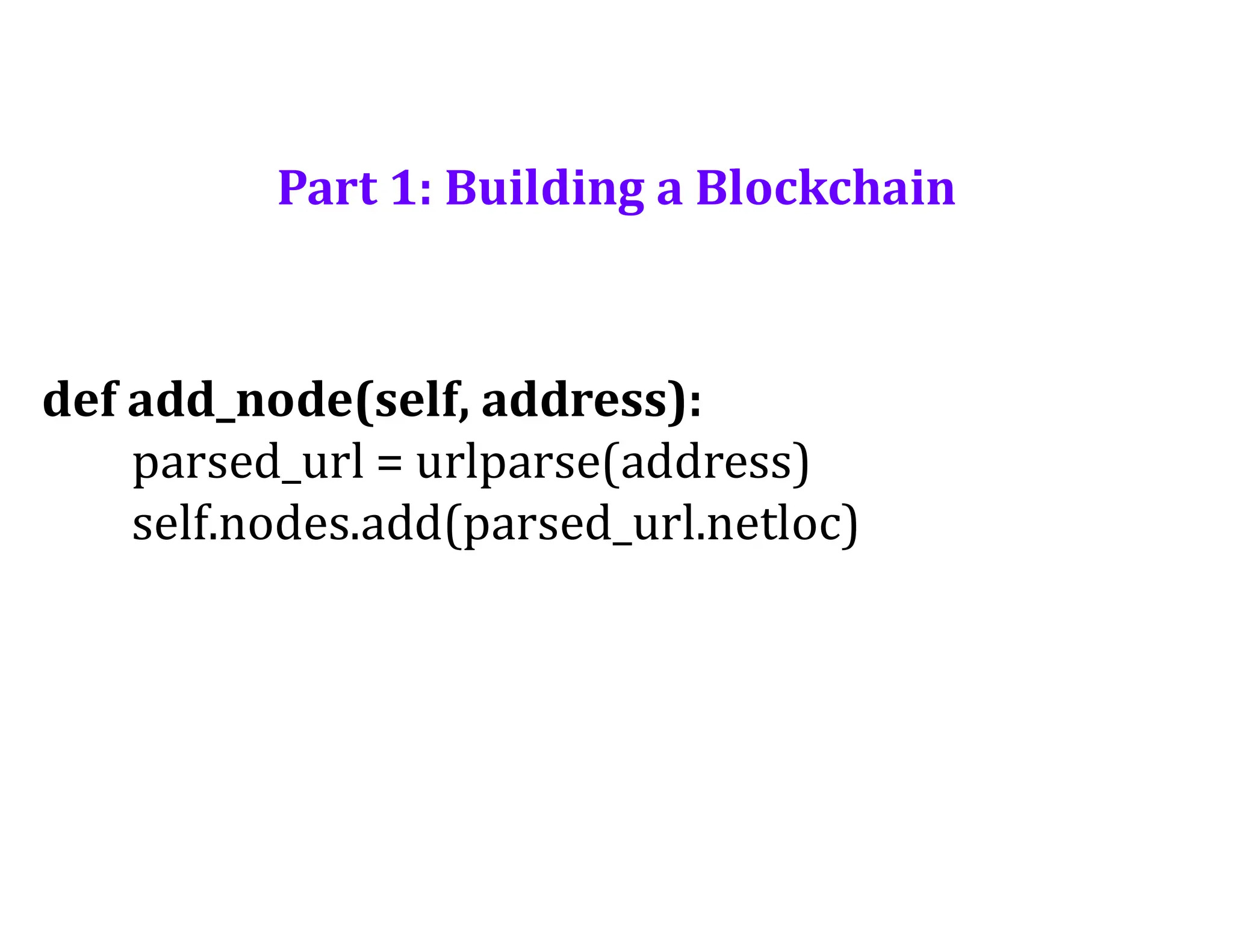 Part 1: Building a Blockchain
def add_node(self, address):
parsed_url = urlparse(address)
self.nodes.add(parsed_url.netloc)
 