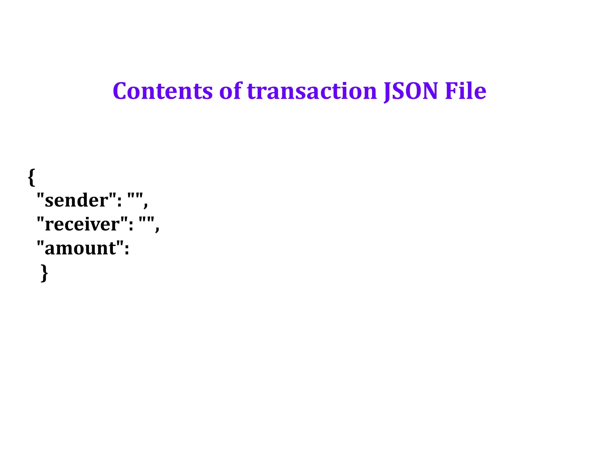 {
"sender": "",
"receiver": "",
"amount":
}
Contents of transaction JSON File
 