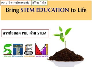 การต่อยอด PBL ด้วย STEM
Part 3 โครงงานวิทยาศาสตร์2 อ.วิริยะ โกษิต
 
