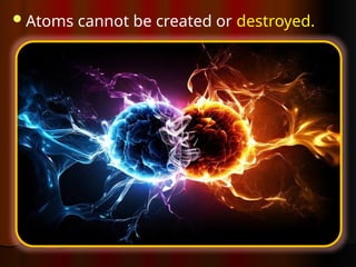 Atoms cannot be created or destroyed.
 