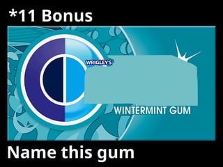 *11 Bonus
Name this gum
 