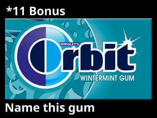 *11 Bonus
Name this gum
 