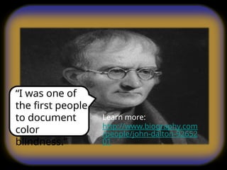 “I was one of
the first people
to document
color
blindness.”
Learn more:
http://www.biography.com
/people/john-dalton-92652
01
 