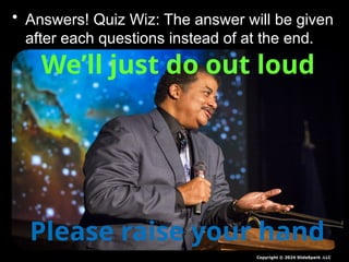 • Answers! Quiz Wiz: The answer will be given
after each questions instead of at the end.
Copyright © 2024 SlideSpark .LLC
We’ll just do out loud
Please raise your hand
 