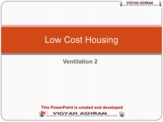 Low Cost Housing

          Ventilation 2




This PowerPoint is created and developed
by :
 