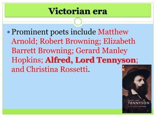  Prominent poets include Matthew
Arnold; Robert Browning; Elizabeth
Barrett Browning; Gerard Manley
Hopkins; Alfred, Lord Tennyson;
and Christina Rossetti.
 