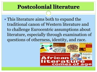  This literature aims both to expand the
traditional canon of Western literature and
to challenge Eurocentric assumptions about
literature, especially through examination of
questions of otherness, identity, and race.
 