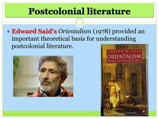  Edward Said’s Orientalism (1978) provided an
important theoretical basis for understanding
postcolonial literature.
 
