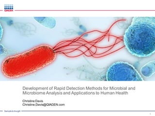 Sample to Insight
Development of Rapid Detection Methods for Microbial and
Microbiome Analysis and Applications to Human Health
Christine Davis
Christine.Davis@QIAGEN.com
1
 