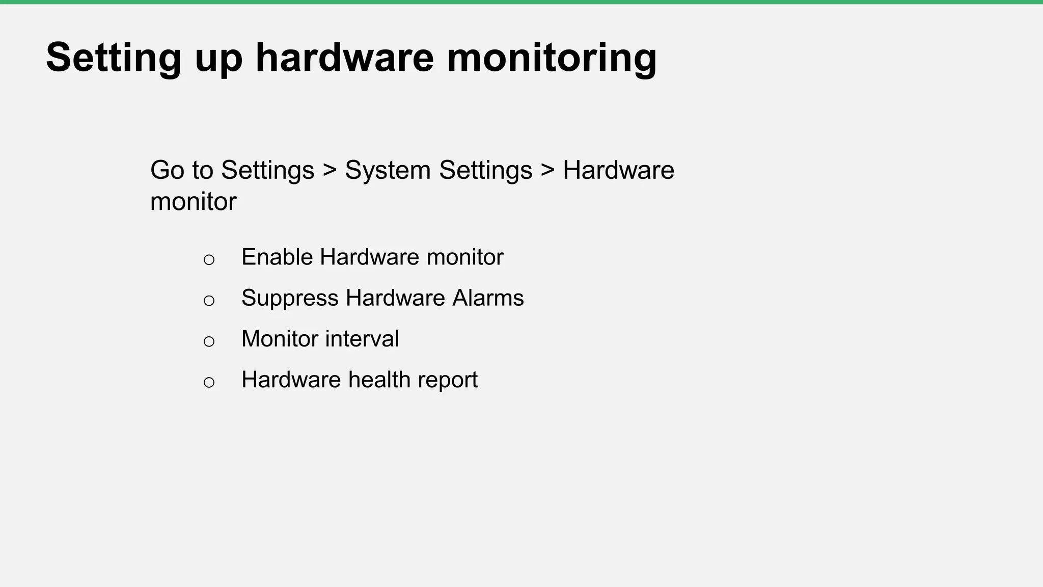 Setting up hardware monitoring
Go to Settings > System Settings > Hardware
monitor
o Enable Hardware monitor
o Suppress Hardware Alarms
o Monitor interval
o Hardware health report
 