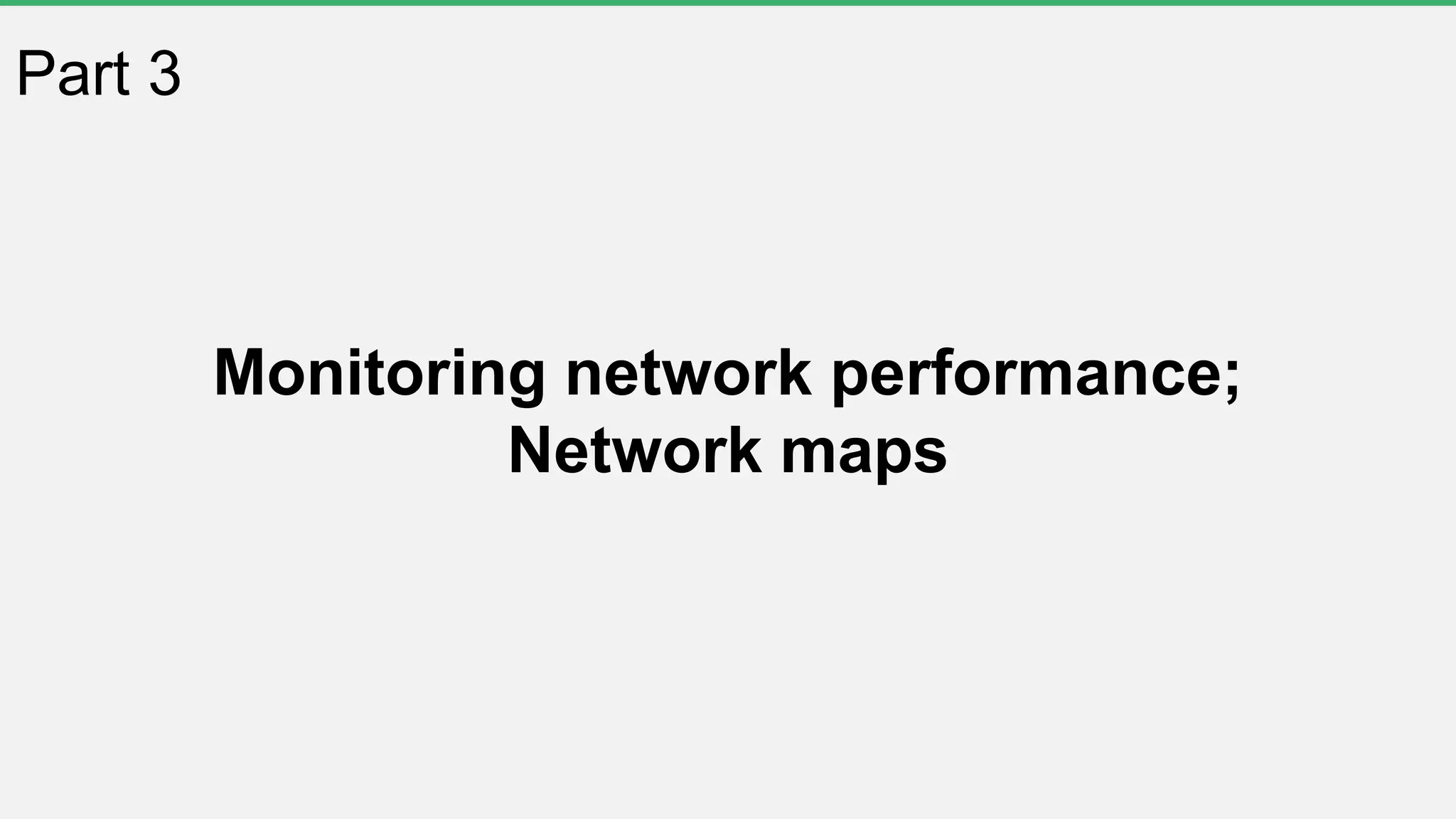Part 3
Monitoring network performance;
Network maps
 