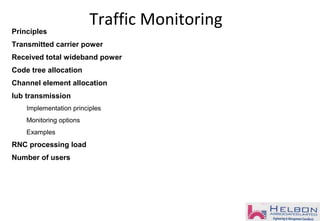 Principles
Transmitted carrier power
Received total wideband power
Code tree allocation
Channel element allocation
Iub transmission
Implementation principles
Monitoring options
Examples
RNC processing load
Number of users
Traffic Monitoring
 