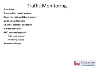 Principles
Transmitted carrier power
Received total wideband power
Code tree allocation
Channel element allocation
Iub transmission
RNC processing load
RNC block diagram
Monitoring options
Number of users
Traffic Monitoring
 