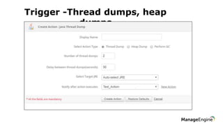 Trigger -Thread dumps, heap
dumps
 