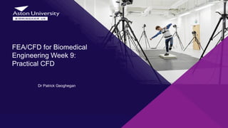 Dr Patrick Geoghegan
FEA/CFD for Biomedical
Engineering Week 9:
Practical CFD
 