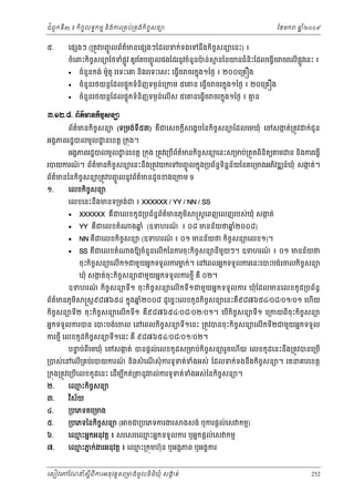 ំ
ជពូកទី៣ ៖ កចចលទធកមម និងករ្រគប់្រគងកិចចសនយ
ិ

៥.

ែខមក

ឆ ំ២០០៩
ន

េផ ងៗ (្រតូវបញចូ លព័តមនេផ ងៗែដលទក់ទងេទនឹងកិចសនយេនះ) ៖
៌
ច

ចំេពះកិចសនយែថទំផូ វ គួរែតបញចូ លផងែដរនូវចំនួនបន់
ច
្ល
៉




ម នៃនយនជំនិះែដលេធ្វើច ចរេលើផូ វេនះ ៖
្ល

ចំនួនកង់ ម៉ូតូ រេទះេគ និងរេទះេសះ េធ្វើច ចរកនុង១ៃថង ៖ ២០០េ្រគ ង
ចំនួនរថយន្ដែដលផទុកទំនិញទមងនេ្រកម ៥េ
់
ចំនួនរថយន្ដែដលផទុកទំនិញទមងនេលើស ៥េ
់

ន េធ្វើច ចរកនុង១ៃថង ៖ ២០េ្រគ ង

នេធ្វច ចរកនុង១ៃថង ៖ គន
ម
ើ

ư.ơƯ.៨. ĮњĳхŌĕ˝ЊşĆ₤ĕŜ
ព័តមនកិចសនយ (ទ្រមង់ទ៥៣) គជេសចក្ដសេងខបៃនកចសនយែដលេមឃុំ េចសងត់្រតូវ
៌
ច
ក
ី
ឺ
ី
ិ ច

ក់ជូន

អងគភពរដ្ឋបលមូល ្ឋ នេខត្ដ ្រកុង។

អងគភពរដ្ឋបលមូល ្ឋ នេខត្ដ ្រកុង ្រតូវេ្របើពតមនកិចចសនយេនះស្រមប់្រតួតពិនិតយ ម ន និងករេធ្វើ
័ ៌

របយករណ។ ព័តមនកិចចសនយេនះនឹង្រតូវយកេទបញចូ លកនុង្របព័នទិនននយៃនគេ្រមងអភវឌ ន៍ឃុំ សងត់។
៍
៌
ធ
័
ក
ិ

ព័តមនៃនកិចចសនយ្រតូវបញចូ លនូវព័តមនដូចខងេ្រកម 9
៌
៌
១.

េលខកចសនយ
ិ ច

េលខេនះនងមនទ្រមង់ជ ៖ XXXXXX / YY / NN / SS
ឹ





ធ ័ ៌
XXXXXX គឺជេលខកូ ដ្របព័នពតមនភូមិ
YY គជេលខតំ
ឺ

្រស្ដេពញេលញរបស់ឃុំ សងត់
ក

ងឆ ំ (ឧទហរណ ៖ ០៨ មនន័យថឆ២០០៨)
ន
៍
នំ

NN គឺជេលខកិចសនយ (ឧទហរណ ៖ ០១ មនន័យថ កិចសនយេលខ១)។
ច
៍
ច

SS គជេលខតំ
ឺ

ងឱយចំនួនេលើកៃនករចុះកិចសនយនីមយៗ។ ឧទហរណ ៖ ០១ មនន័យថ
ច
ួ
៍

ចុះកិចសនយេលើក១ជមួយអនកទទួលករមក់។ េនេពលអនកទទួលករេនះេបះបង់េចលកិចចសនយ
ច
ន

ឃុំ សងត់ចុះកិចសនយជមួយអនកទទួលករថមី គឺ ០២។
ក
ច

ឧទហរណ កិចចសនយទី១ ចុះកិចចសនយេលើកទី១ជមួយអនកទទួលករ ឃុំែដលមនេលខកូ ដ្របព័នធ
៍

ព័តមនភូមិ
៌

្រស្ដ៩៨៧៦៥៤ កនុងឆ២០០៨ ដូេចនះេលខកូដកិចចសនយេនះគ៩៨៧៦៥៤/០៨/០១/០១ េហយ
នំ
ឺ
ើ

កចសនយទ២ ចុះកចសនយេលើកទ១ គ៩៨៧៦៥៤/០៨/០២/០១។ េបកចសនយទ១ េ្រកយពីចុះកចសនយ
ិ ច
ី
ិ ច
ី
ឺ
ើ ិ ច
ី
ិ ច

ច
ច
អនកទទួលករបន េបះបង់េចល េនេពលកិចសនយទី១េនះ ្រតូវបនចុះកិចសនយេលើកទី២ជមួយអនកទទួល
ករថមី េលខកូ ដកិចសនយទី១េនះ គឺ ៩៨៧៦៥៤/០៨/០១/០២។
ច

បនប់ពីេមឃុំ េចសងត់ បនផ្ដល់េលខកូដស្រមប់កិចសនយរួចេហើយ េលខកូដេនះនឹង្រតូវបនេ្របើ
ទ
ក
ច

្របស់េនេលើ្រគប់របយករណ នងសំ េណសុំ ករទូទត់ទងអស់ ែដលទក់ទងនងកចសនយ។ រតនគរេខត្ដ
៍ ិ
ំ
ើ
ឹ ិ ច

្រកុង្រតូវេ្របេលខកូដេនះ េដមបកត់្រ
ើ ី
ើ

២.

៣.

េឈះកចសនយ
ម ិ ច

នូវ ល់ករទូទត់ទងអស់ៃនកិចសនយ។
ំ
ច

វស័យ
ិ

៤.

្របេភទគេ្រមង

៥.

្របេភទៃនកចសនយ (
ិ ច

៦.
៧.

ចជ្របេភទករងរ

ងសង់ ឬករផ្ដល់េស កមម)

េឈះអនកអនុវត្ដ ៖ សរេសរេឈះអនកទទួលករ ឬអនកផ្ដល់េស កមម
ម
ម

េឈះភក់ងរអនុវត្ដ ៖ េឈះ្រកុមហ៊ុន ឬអងគភព ឬអងគករ
ម ន
ម

េសៀវេភែណន ំសីពីករអនុ វត្តគេ្រមងមូ លនិធឃុ ំ សងត់
្ត
ក
ិ

252

 