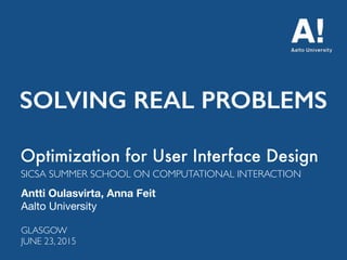 Optimization for User Interface Design
Antti Oulasvirta, Anna Feit
Aalto University
SICSA SUMMER SCHOOL ON COMPUTATIONAL INTERACTION
GLASGOW 
JUNE 23, 2015
SOLVING REAL PROBLEMS
 