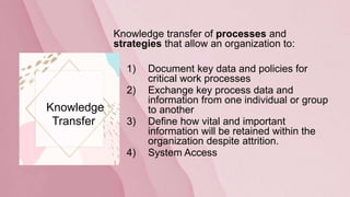 Knowledge transfer of processes and
strategies that allow an organization to:
1) Document key data and policies for
critic...