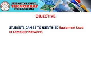 OBJECTIVE
STUDENTS CAN BE TO IDENTIFIED Equipment Used
In Computer Networks
 