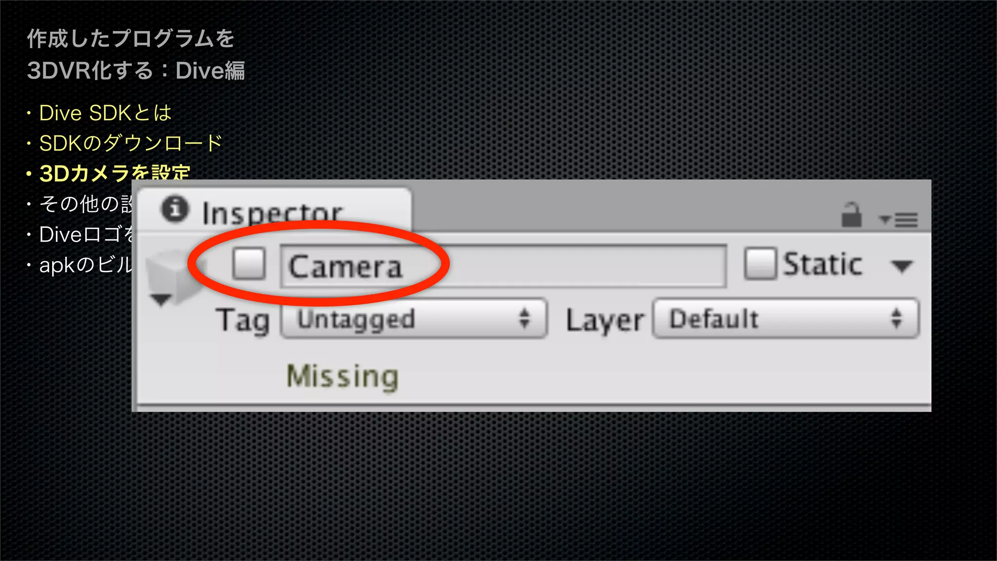 ・Dive SDKとは
・SDKのダウンロード
・3Dカメラを設定
・その他の設定
・Diveロゴを表示する
・apkのビルド
作成したプログラムを
3DVR化する：Dive編
 
