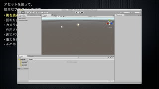 ・街を読み込む
・回転を止める
・カメラに重力を
 作用させる
・床でバウンスさせる
・重力を月面にする
・その他
アセットを使って、
簡単なプログラムを作成
 