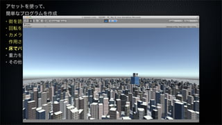 ・街を読み込む
・回転を止める
・カメラに重力を
 作用させる
・床でバウンスさせる
・重力を月面にする
・その他
アセットを使って、
簡単なプログラムを作成
 