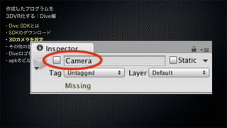 ・Dive SDKとは
・SDKのダウンロード
・3Dカメラを設定
・その他の設定
・Diveロゴを表示する
・apkのビルド
作成したプログラムを
3DVR化する：Dive編
 