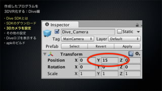 ・Dive SDKとは
・SDKのダウンロード
・3Dカメラを設定
・その他の設定
・Diveロゴを表示する
・apkのビルド
作成したプログラムを
3DVR化する：Dive編
 