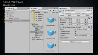 ・Cardboard SDKとは
・SDKのダウンロード
・3Dカメラを設定
・apkのビルド
作成したプログラムを
3DVR化する：
Cardboard編
 