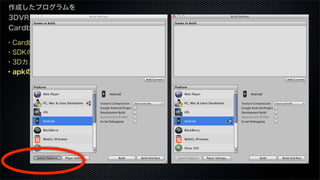 ・Cardboard SDKとは
・SDKのダウンロード
・3Dカメラを設定
・apkのビルド
作成したプログラムを
3DVR化する：
Cardboard編
 