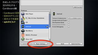 ・Cardboard SDKとは
・SDKのダウンロード
・3Dカメラを設定
・apkのビルド
作成したプログラムを
3DVR化する：
Cardboard編
 