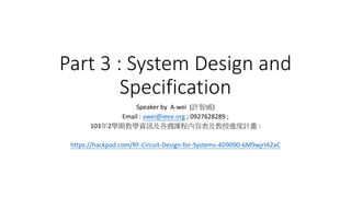 Part 3 : System Design and
Specification
Speaker by A-wei (許智威)
Email : awei@ieee.org ; 0927628289 ;
103年2學期教學資訊及各週課程內容表及教授進度計畫 :
https://hackpad.com/RF-Circuit-Design-for-Systems-4D9090-6M9wjrIA2aC
 